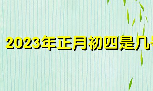 2023年正月初四是几号 2021年正月初四财神方位