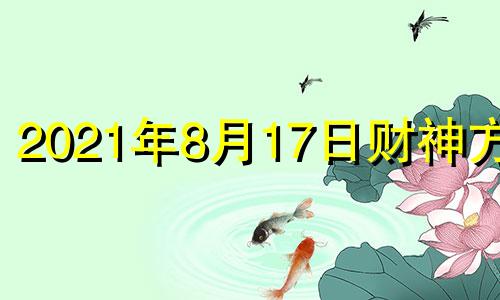 2021年8月17日财神方位 2021年8月17日财运方位