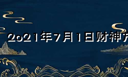 2o21年7月1日财神方位 七月一号财神方位