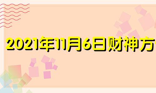 2021年11月6日财神方位 11月6号财神位置