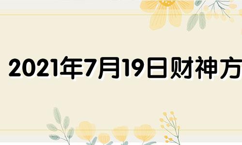 2021年7月19日财神方位 2021年7月19日财运方位