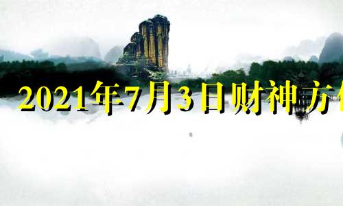 2021年7月3日财神方位 2021年7月23日财神