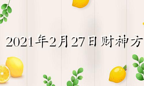 2021年2月27日财神方位 2021年2月27日财运方位