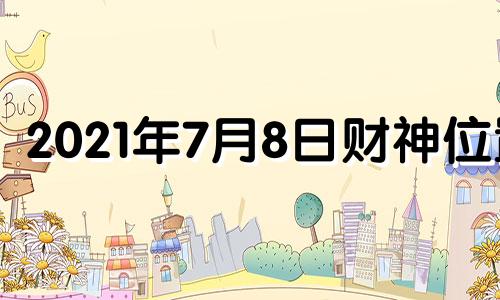 2021年7月8日财神位置 7月8号财神方位