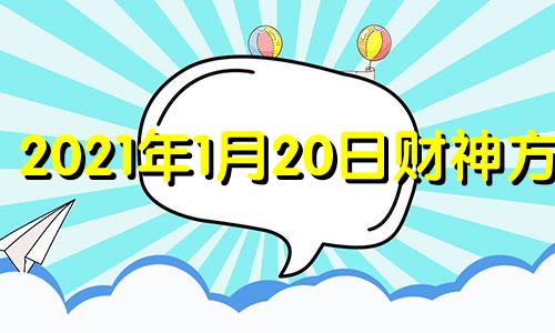 2021年1月20日财神方位 2021年1月20日财神在哪个方位打麻将