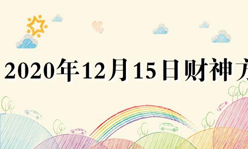 2020年12月15日财神方向 2020年12月5日财神在哪儿