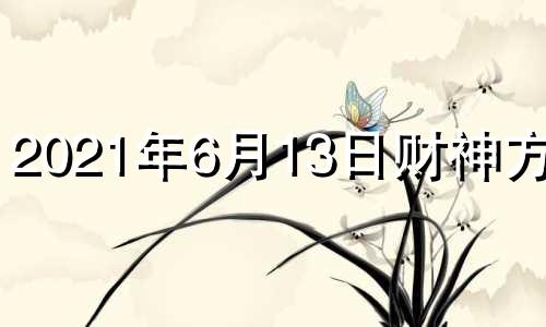 2021年6月13日财神方位? 2021年6月3日财神方位八字网