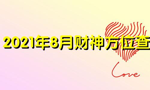 2021年8月财神方位查询 2021年8月财神位