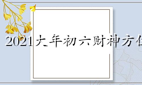 2021大年初六财神方位 大年初六财神祝福语