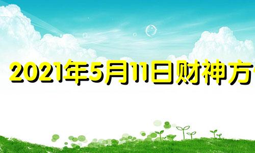 2021年5月11日财神方位 五月十一日财神方位