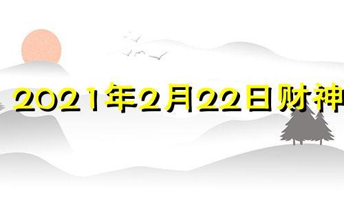 2021年2月22日财神方位 2021年2月22日求财方位