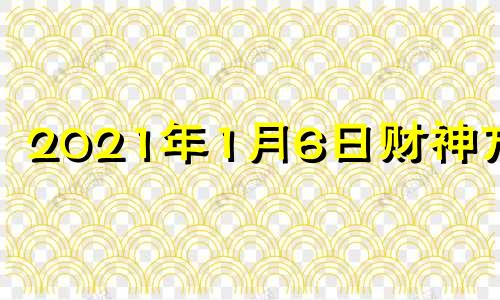 2021年1月6日财神方位 2021年1月6日财运方位