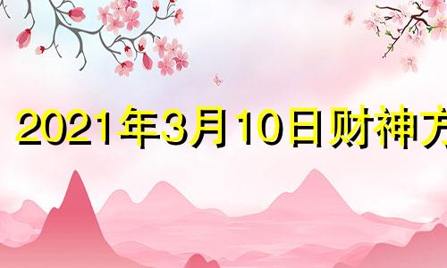 2021年3月10日财神方位 三月十号财神方位