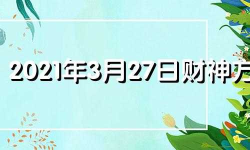 2021年3月27日财神方位 3月27日财神在什么位置