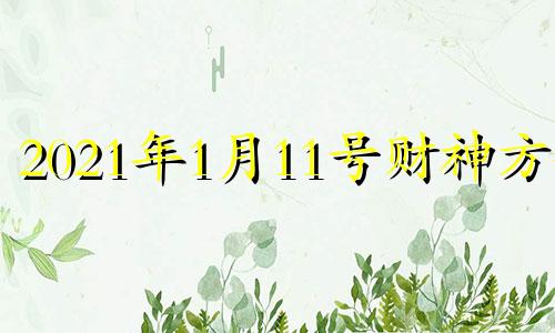 2021年1月11号财神方位 2020年一月十一日财神方位