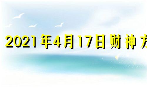 2021年4月17日财神方位 4月17日财神方位麻将