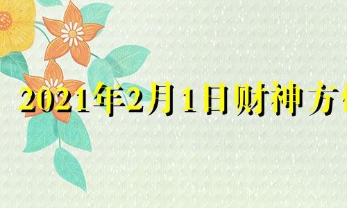 2021年2月1日财神方位 2021年2月2日财神方位八字网