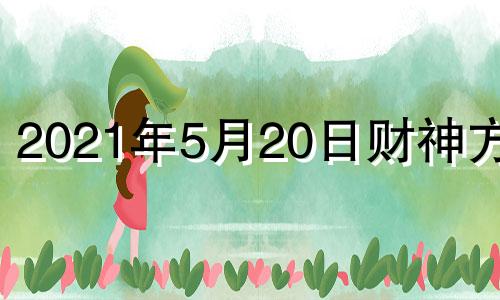 2021年5月20日财神方位 2021年5月20日财运方位