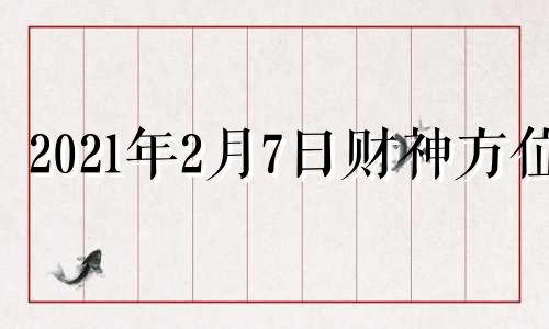 2021年2月7日财神方位 2月7号财神方位