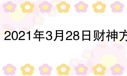 2021年3月28日财神方位 2021.3.28财神方位