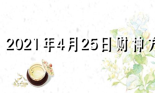 2021年4月25日财神方位 2021年4月25日财位