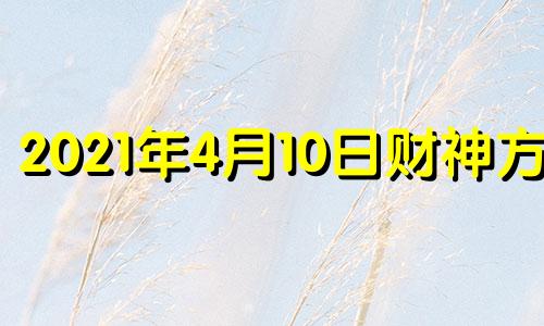 2021年4月10日财神方位 4月10日财神位置