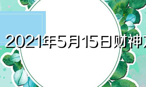 2021年5月15日财神方位 2021年5月15日财位