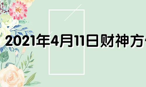 2021年4月11日财神方位 2021.4.11财神方位