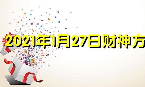 2021年1月27日财神方位 1月27日财神在什么位置