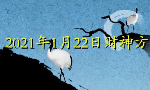 2021年1月22日财神方位 2021年1月22日财位