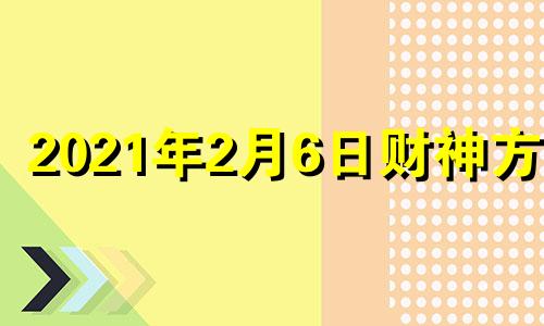 2021年2月6日财神方位 二月六日财神方位