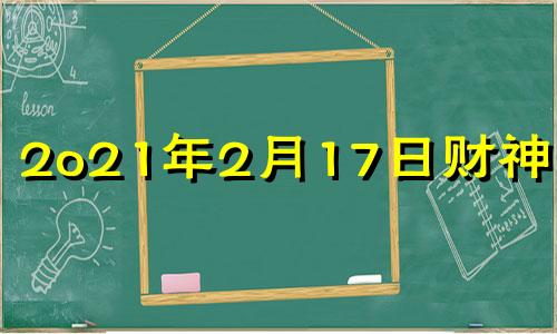 2o21年2月17日财神方位 2021年二月十七日财神方位