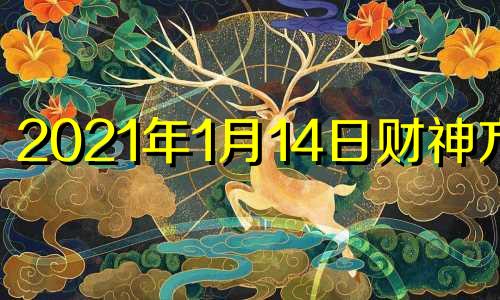 2021年1月14日财神方位 2020年1月14日财神位置