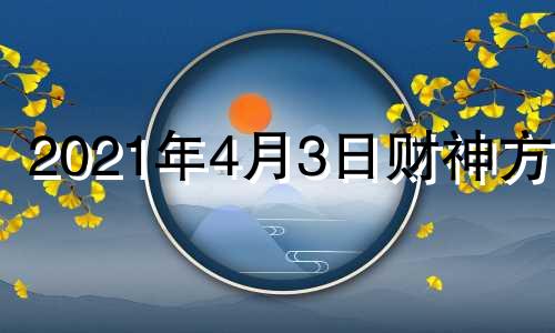 2021年4月3日财神方位 4月3号财神位