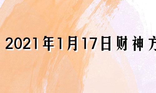 2021年1月17日财神方位 2021年1月17日财运方位