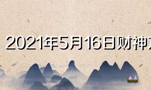 2021年5月16日财神方位 2021年5月16日财位