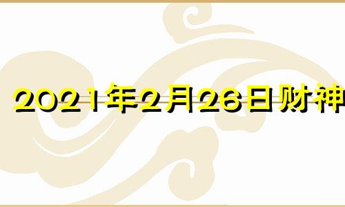 2021年2月26日财神方位 2021年2月26日财位