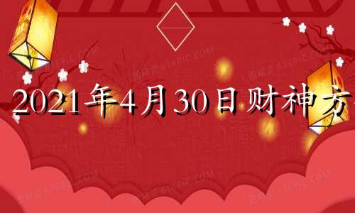 2021年4月30日财神方位 2021.4.30财神方位