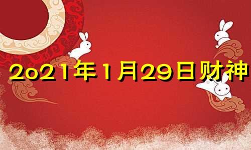 2o21年1月29日财神方位 2021年1月29日财位