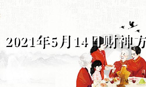 2021年5月14日财神方位 2021年5月14日财运方位