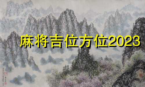 麻将吉位方位2023 麻将吉位方位2023年4月29