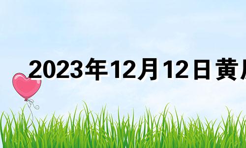 2023年12月12日黄历 2023年12月12号