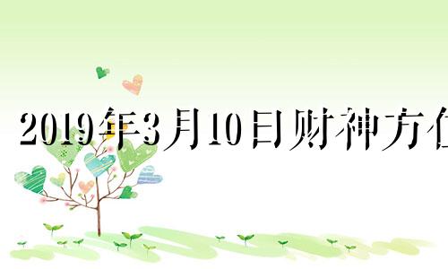 2019年3月10日财神方位 2021年3月19日财神在哪个方位