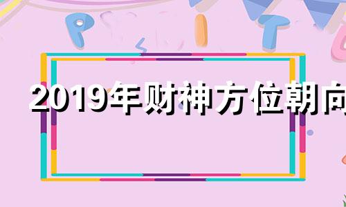 2019年财神方位朝向 2019年财神爷生日是几月几号