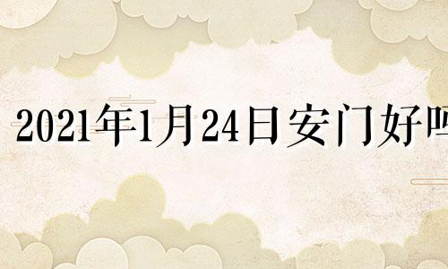 2021年1月24日安门好吗 2024年1月24日农历