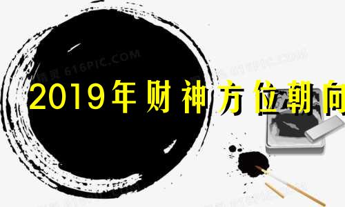 2019年财神方位朝向 19年财神节是几月几号