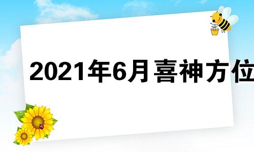 2021年6月喜神方位 日历2021年日历表喜神方位