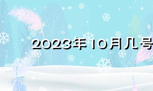 2023年10月几号 2021年10月13日安门吉时