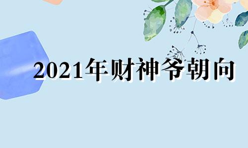 2021年财神爷朝向 2020年财神爷朝哪面