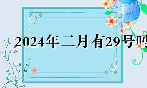 2024年二月有29号吗 2024年2月24日黄历